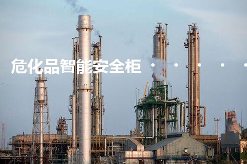 危化品智能安全柜，到底有多智能多安全？